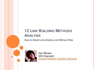 12 LINK BUILDING METHODS
ANALYSIS
How to Build Links Safely and Without Risk
Ajie Wibowo
SEO Specialist
Google AdWords Qualified Individual
 
