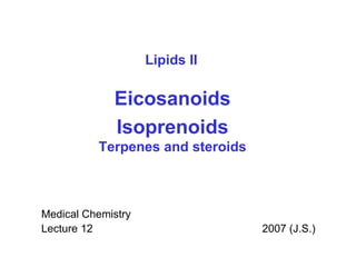 Medical Chemistry Lecture 12  2007 (J.S.) Eicosanoids Isoprenoids Terpenes and steroids Lipids II 