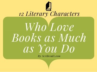 Who Love
Books as Much
as You DoBy Scribendi.com
12 Literary Characters
 