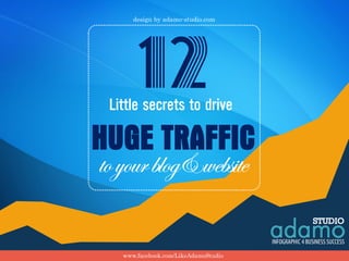 Little secrets to drive
toyourblog&website
HUGE TRAFFIC
12
design by adamo-studio.com
www.facebook.com/LikeAdamoStudio
 