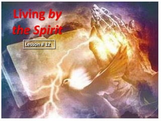 Living by
the Spirit
  Lesson # 12
 