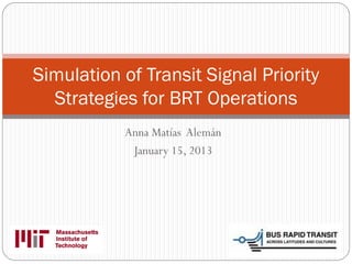 Simulation of Transit Signal Priority
  Strategies for BRT Operations
           Anna Matías Alemán
            January 15, 2013
 