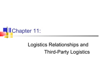 Chapter 11:
Logistics Relationships and
Third-Party Logistics
 