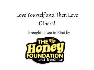 Love Yourself and Then Love
Others!
Brought to you in Kind by
 