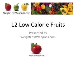 12 Low Calorie Fruits
Presented by
WeightLossWeapons.com

 