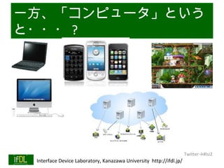 一方、「コンピュータ」という
と・・・ ?




                                                                              Twitter→#lsi2
01/25/13   Interface Device Laboratory, Kanazawa University http://ifdl.jp/
 