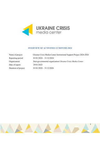 1
OVERVIEW OF ACTIVITIES 12 MONTHS 2024
Name of project: Ukraine Crisis Media Center Institutional Support Project 2024-20...