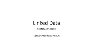 Linked Data
A history perspective
Lieke@Linkeddatafactory.nl
 