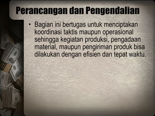 Perancangan dan Pengendalian Bagian ini bertugas untuk menciptakan koordinasi taktis maupun operasional sehingga kegiatan produksi, pengadaan material, maupun pengiriman produk bisa dilakukan dengan efisien dan tepat waktu. 