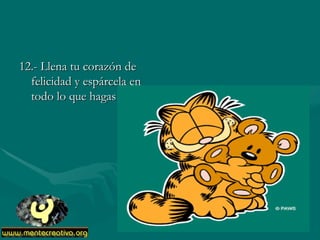 12.- Llena tu corazón de
  felicidad y espárcela en
  todo lo que hagas
 