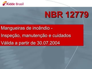 NBR 12779
Mangueiras de incêndio -
Inspeção, manutenção e cuidados
Válida a partir de 30.07.2004
 