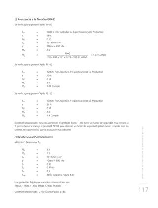 SEPARACIÓNYESTABILIZACIÓNDESUBRASANTESENVÍAS
117
b) Resistencia a la Tensión (GRAB)
Se verifica para geotextil Tejido T1400
Tult	 = 	 1000 N (Ver Apéndice A: Especificaciones De Productos)
ε 	 = 	 18%
f(ε) 	 = 	 0.60
da	 = 	 101.6mm = 4”
p´ 	 = 	 100psi = 690 kPa
FSp	 = 	 2.0
FSg
	=
		 1000	
= 1.07 Cumple
			 2.0 x 690 x 10-3
x (0.33 x 101.6)2
x 0.60
Se verifica para geotextil Tejido T1700
Tult	 = 	 1200N (Ver Apéndice A: Especificaciones De Productos)
ε	 = 	 20%
f(ε) 	 = 	 0.58
FSp	 = 	 2.0
FSg	 = 	 1.28 Cumple
Se verifica para geotextil Tejido T2100
Tult	 = 	 1300N (Ver Apéndice A: Especificaciones De Productos)
ε 	 = 	 21%
f(ε) 	 = 	 0.58
FSp	 = 	 2.0
FSg	 = 	 1.4 Cumple
Geotextil seleccionado: Para esta condición el geotextil Tejido T1400 tiene un factor de seguridad muy cercano a
1, por lo tanto se escoge el geotextil T2100 para obtener un factor de seguridad global mayor y cumplir con los
criterios de supervivencia que se evaluaran más adelante.
c) Resistencia al Punzonamiento
Método 2: Determinar Treq
FSp	 = 	 2.0
FSg	 = 	 2.0
da	 = 	 101.6mm = 4”
p´ 	 = 	 100psi = 690 kPa
S1	 = 	 0.33
S2	 =	0.31/da
S3	 = 	 0.5
Treq	 = 	 365N (Según la Figura 4.8)
Los geotextiles Tejidos que cumplen esta condición son:
T1050, T1400, T1700, T2100, T2400, TR4000.
Geotextil seleccionado: T2100 (Cumple paso a y b).
 