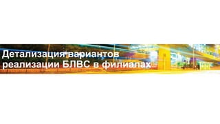 Детализация вариантов
реализации БЛВС в филиалах
 