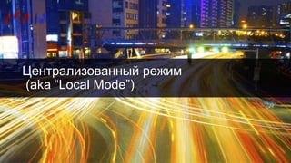 Централизованный режим
(aka “Local Mode”)
18
 