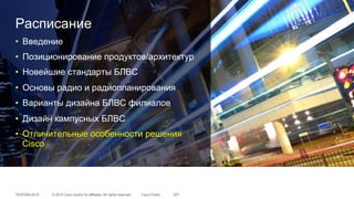 © 2015 Cisco and/or its affiliates. All rights reserved.TECEWN-2015 Cisco Public 207
Расписание
•  Введение
•  Позиционирование продуктов/архитектур
•  Новейшие стандарты БЛВС
•  Основы радио и радиопланирования
•  Варианты дизайна БЛВС филиалов
•  Дизайн кампусных БЛВС
•  Отличительные особенности решения
Cisco
 