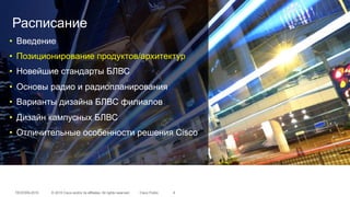 © 2015 Cisco and/or its affiliates. All rights reserved.TECEWN-2015 Cisco Public 4
Расписание
•  Введение
•  Позиционирование продуктов/архитектур
•  Новейшие стандарты БЛВС
•  Основы радио и радиопланирования
•  Варианты дизайна БЛВС филиалов
•  Дизайн кампусных БЛВС
•  Отличительные особенности решения Cisco
 