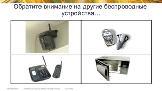 © 2015 Cisco and/or its affiliates. All rights reserved.TECEWN-2015 Cisco Public
Обратите внимание на другие беспроводные
устройства…
 