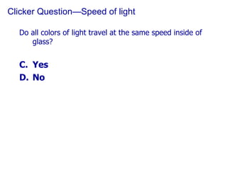 Clicker Question—Speed of light Do all colors of light travel at the same speed inside of glass? Yes No 