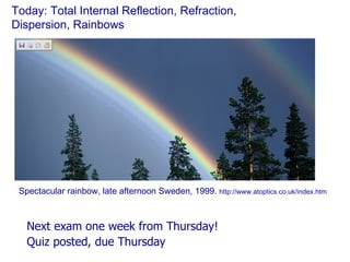 Today: Total Internal Reflection, Refraction,  Dispersion, Rainbows ,[object Object],[object Object],Spectacular rainbow, late afternoon Sweden, 1999.  http://www.atoptics.co.uk/index.htm 