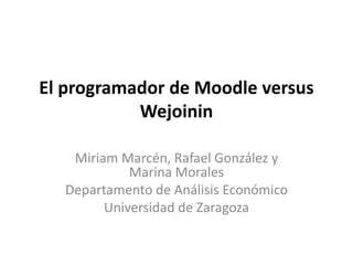 El programador de Moodle versus
Wejoinin
Miriam Marcén, Rafael González y
Marina Morales
Departamento de Análisis Económico
Universidad de Zaragoza
 