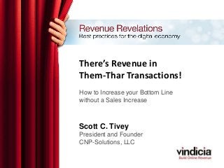 There’s Revenue in
Them-Thar Transactions!
How to Increase your Bottom Line
without a Sales Increase
Scott C. Tivey
President and Founder
CNP-Solutions, LLC
 