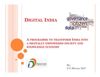By:
U.C.Meena, DoT
A PROGRAMME TO TRANSFORM INDIA INTO
A DIGITALLY EMPOWERED SOCIETY AND
KNOWLEDGE ECONOMY
DIGITAL INDIA
 