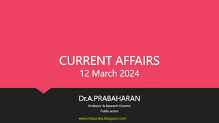 CURRENT AFFAIRS
12 March 2024
Dr.A.PRABAHARAN
Professor & Research Director
Public action
www.indopraba.blogspot.com
 