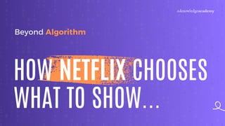 HOW NETFLIX CHOOSES
WHAT TO SHOW...
Beyond Algorithm
 