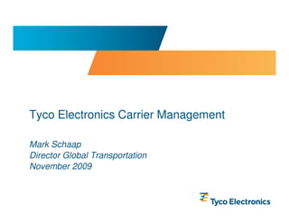 Tyco Electronics Carrier Management

Mark Schaap
Director Global Transportation
November 2009
 