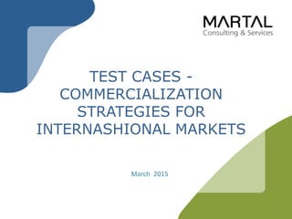 March 2015
1
TEST CASES -
COMMERCIALIZATION
STRATEGIES FOR
INTERNASHIONAL MARKETS
 