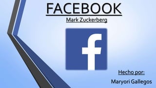 FACEBOOK
Mark Zuckerberg
Hecho por:
Maryori Gallegos
 