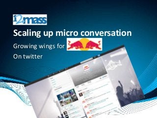 Scaling up micro conversation
Growing wings for red bull
On twitter
 