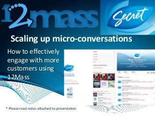 Scaling up micro-conversations
How to effectively
engage with more
customers using
12Mass
* Please read notes attached to presentation
 