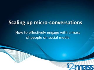 Scaling up micro-conversations
How to effectively engage with a mass
of people on social media
 