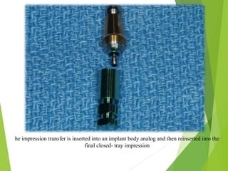 he impression transfer is inserted into an implant body analog and then reinserted into the
final closed- tray impression
 