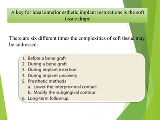 A key for ideal anterior esthetic implant restorations is the soft
tissue drape
There are six different times the complexities of soft tissue may
be addressed:
 