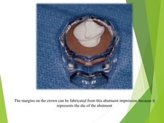 The margins on the crown can be fabricated from this abutment impression because it
represents the die of the abutment
 