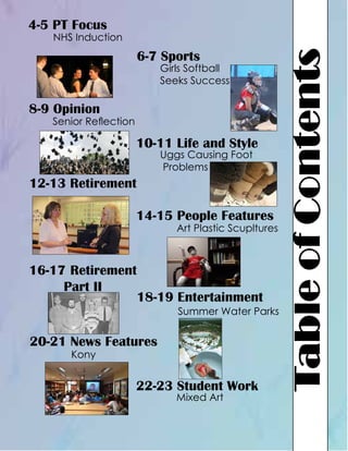 4-5 PT Focus

6-7 Sports

Girls Softball
Seeks Success

8-9 Opinion

Senior Reflection

10-11 Life and Style
Uggs Causing Foot
Problems

12-13 Retirement
14-15 People Features

Art Plastic Scupltures

16-17 Retirement
Part II
18-19 Entertainment

Summer Water Parks

20-21 News Features
Kony

22-23 Student Work
Mixed Art

Table of Contents

NHS Induction

 