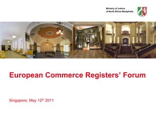 Ministry of Justice
                           of North Rhine-Westphalia




European Commerce Registers’ Forum


Singapore, May 12th 2011
 