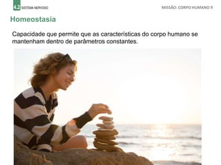 4.2 SISTEMA NERVOSO MISSÃO: CORPO HUMANO 9
Homeostasia
Capacidade que permite que as características do corpo humano se
mantenham dentro de parâmetros constantes.
 