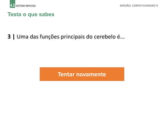 4.2 SISTEMA NERVOSO MISSÃO: CORPO HUMANO 9
Testa o que sabes
3 | Uma das funções principais do cerebelo é...
Tentar novamente
 