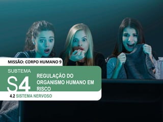 SUBTEMA
S4
4.2 SISTEMA NERVOSO
REGULAÇÃO DO
ORGANISMO HUMANO EM
RISCO
MISSÃO: CORPO HUMANO 9
 