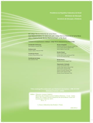 RIO GRANDE
DO SUL
INSTITUTO
FEDERAL
Presidência da República Federativa do Brasil
Ministério da Educação
Secretaria de Educação a Distância
Ficha catalográfica elaborada por Denise B. dos Santos – CRB 10/1456
Biblioteca Central – UFSM
Coordenador Institucional
Paulo Roberto Colusso/CTISM
Professor-autor
Luciano Caldeira Vilanova/CTISM
Coordenação Técnica
Iza Neuza Teixeira Bohrer/CTISM
Coordenação de Design
Erika Goellner/CTISM
Revisão Pedagógica
Andressa Rosemárie de Menezes Costa/CTISM
Francine Netto Martins Tadielo/CTISM
Marcia Migliore Freo/CTISM
Revisão Textual
Daiane Siveris/CTISM
Lourdes Maria Grotto de Moura/CTISM
Vera da Silva Oliveira/CTISM
Revisão Técnica
Eduardo Lehnhart Vargas/CTISM
Diagramação e Ilustração
Gustavo Schwendler/CTISM
Leandro Felipe Aguilar Freitas/CTISM
Marcel Santos Jacques/CTISM
Máuren Fernandes Massia/CTISM
Rafael Cavalli Viapiana/CTISM
Ricardo Antunes Machado/CTISM
© Colégio Técnico Industrial de Santa Maria
Este Material Didático foi elaborado pelo Colégio Técnico Industrial de Santa Maria
para o Sistema Escola Técnica Aberta do Brasil – e-Tec Brasil.
Comissão de Acompanhamento e Validação - Colégio Técnico Industrial de Santa Maria/CTISM
V696m Vilanova, Luciano Caldeira
Mecânica dos fluidos/Luciano Caldeira Vilanova. – 3. ed. – Santa
Maria, RS: Colégio Técnico Industrial de Santa Maria, Curso em
Automação Industrial, 2011.
		 82 p. : il.
		
1. Física 2. Mecânica dos fluidos I. Título.
		 CDU 531.3
 