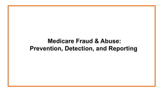Medicare Fraud & Abuse:
Prevention, Detection, and Reporting
 