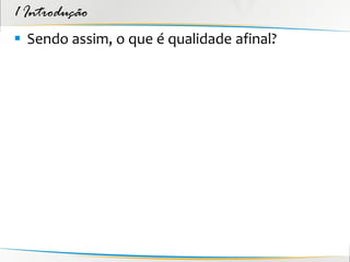 1 Introdução
 Sendo assim, o que é qualidade afinal?
 