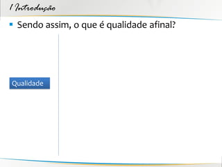 1 Introdução
 Sendo assim, o que é qualidade afinal?




Qualidade
 