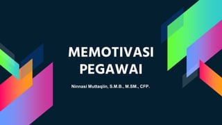 MEMOTIVASI
PEGAWAI
Ninnasi Muttaqiin, S.M.B., M.SM., CFP.
 