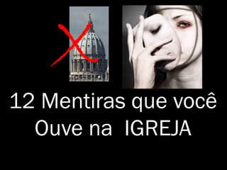 12 Mentiras que você
Ouve na IGREJA
 