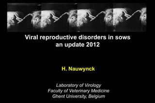 Viral reproductive disorders in sows
           an update 2012


             H. Nauwynck


          Laboratory of Virology
       Faculty of Veterinary Medicine
         Ghent University, Belgium
 