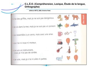 C.L.É.O. (Compréhension, Lexique, Étude de la langue,
Orthographe)
éditions RETZ, 2008, Antoine Fetet.
 